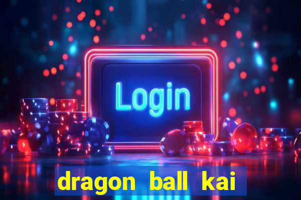 dragon ball kai dublado online